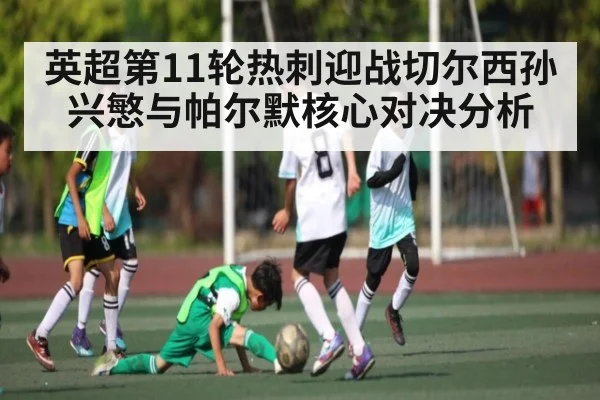 英超第11轮热刺迎战切尔西孙兴慜与帕尔默核心对决分析（KaiyunSports）
